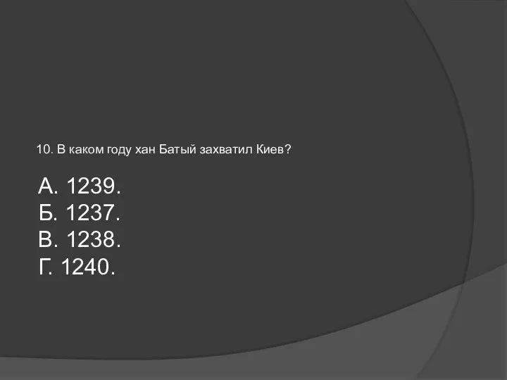 10. В каком году хан Батый захватил Киев? А. 1239. Б. 1237. В. 1238. Г. 1240.