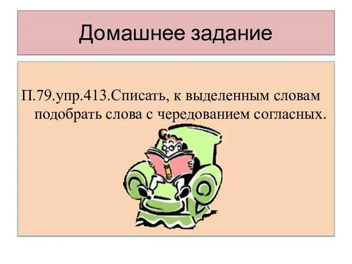 Домашнее задание П.79.упр.413.Списать, к выделенным словам подобрать слова с чередованием согласных.