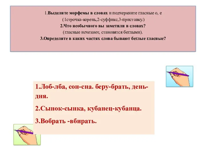 1.Выделите морфемы в словах и подчеркните гласные о, е (1строчка-корень,2-суффикс,3-приставку.) 2.Что необычного вы