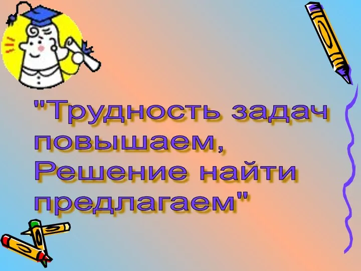 "Трудность задач повышаем, Решение найти предлагаем"