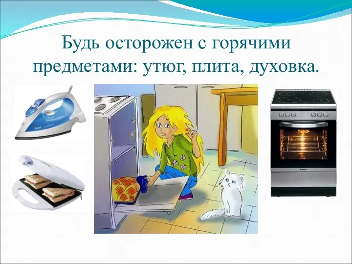 Будь осторожен с горячими предметами: утюг, плита, духовка.