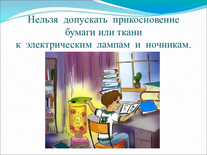 Нельзя допускать прикосновение бумаги или ткани к электрическим лампам и ночникам.