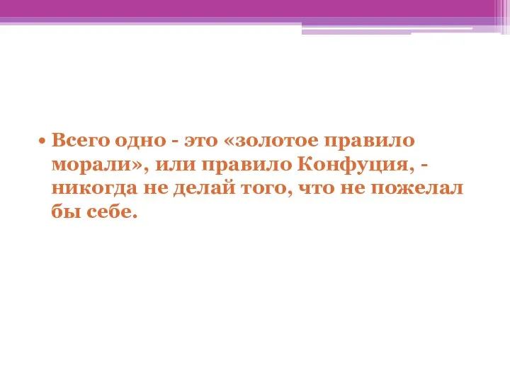 Всего одно - это «золотое правило морали», или правило Конфуция, - никогда не