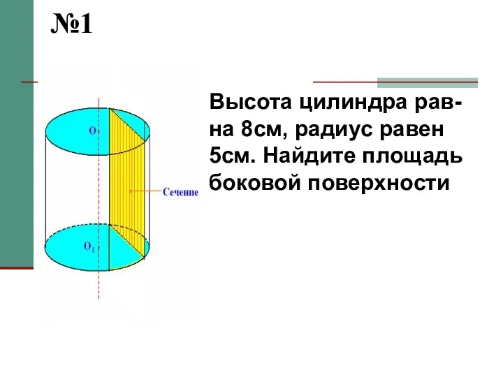 №1 Высота цилиндра рав-на 8см, радиус равен 5см. Найдите площадь боковой поверхности