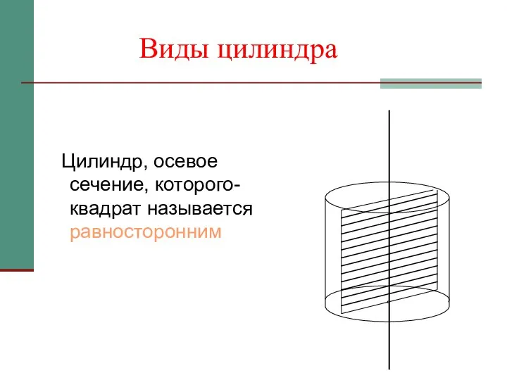 Цилиндр, осевое сечение, которого-квадрат называется равносторонним Виды цилиндра