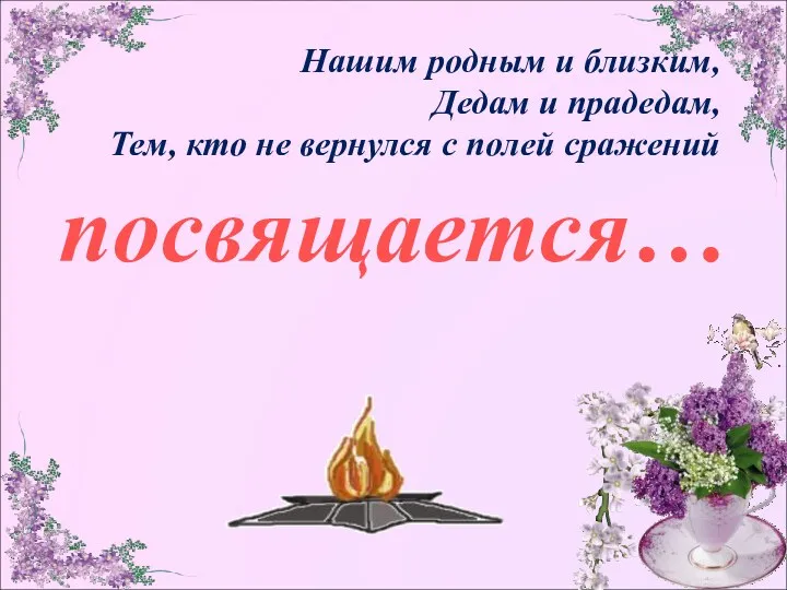 посвящается… Нашим родным и близким, Дедам и прадедам, Тем, кто не вернулся с полей сражений