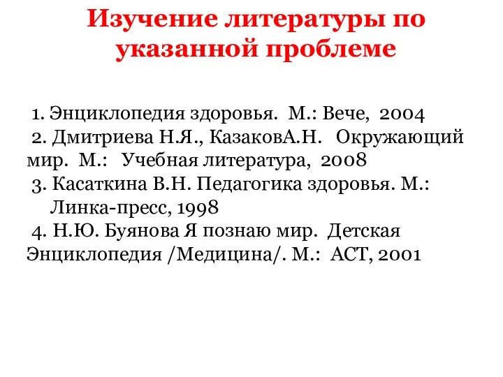 Изучение литературы по указанной проблеме 1. Энциклопедия здоровья. М.: Вече, 2004 2. Дмитриева