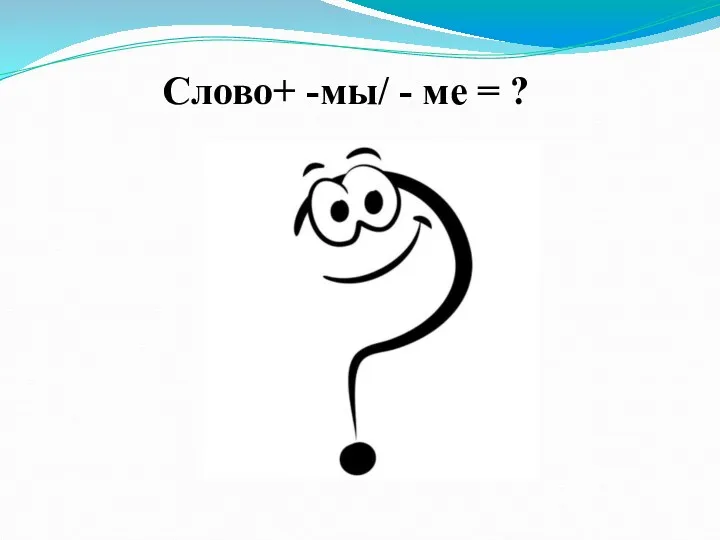 Слово+ -мы/ - ме = ?