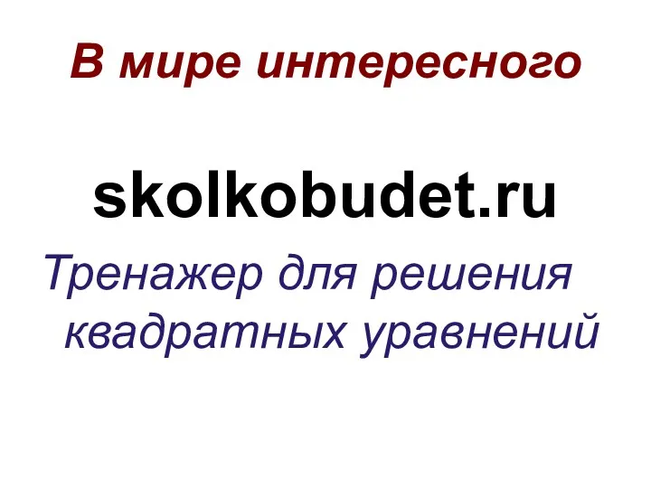 В мире интересного skolkobudet.ru Тренажер для решения квадратных уравнений