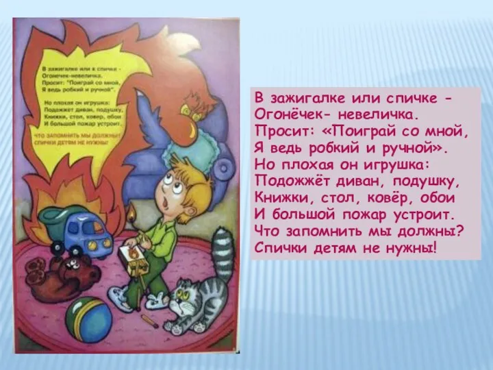 В зажигалке или спичке - Огонёчек- невеличка. Просит: «Поиграй со мной, Я ведь