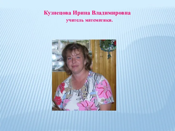 Кузнецова Ирина Владимировна учитель математики.