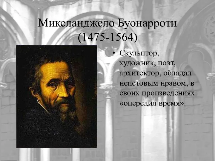 Микеланджело Буонарроти (1475-1564) Скульптор, художник, поэт, архитектор, обладал неистовым нравом, в своих произведениях «опередил время».