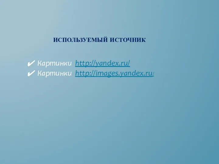 Используемый источник Картинки http://yandex.ru/ Картинки http://images.yandex.ru/