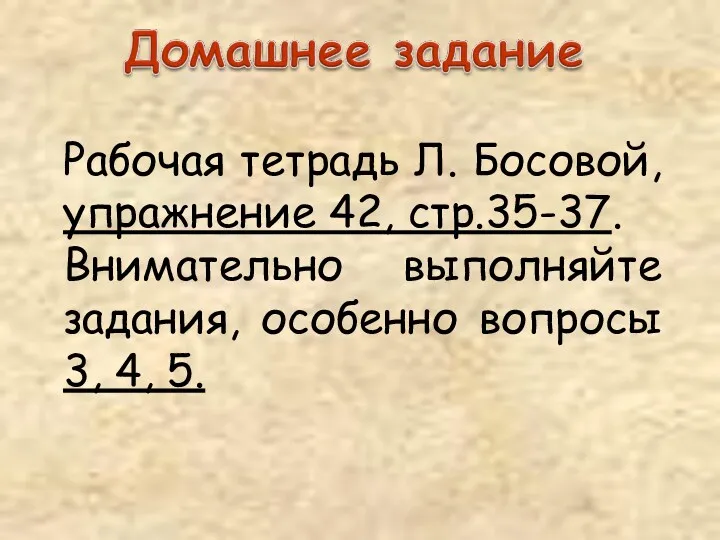 Рабочая тетрадь Л. Босовой, упражнение 42, стр.35-37. Внимательно выполняйте задания, особенно вопросы 3, 4, 5.