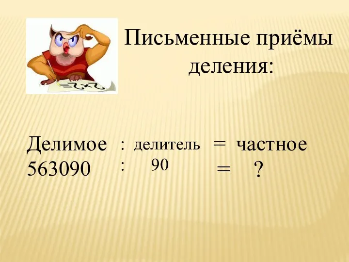 Письменные приёмы деления: Делимое 563090 : делитель : 90 = частное = ?