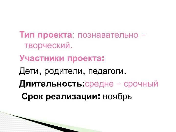 Тип проекта: познавательно – творческий. Участники проекта: Дети, родители, педагоги. Длительность:средне – срочный Срок реализации: ноябрь