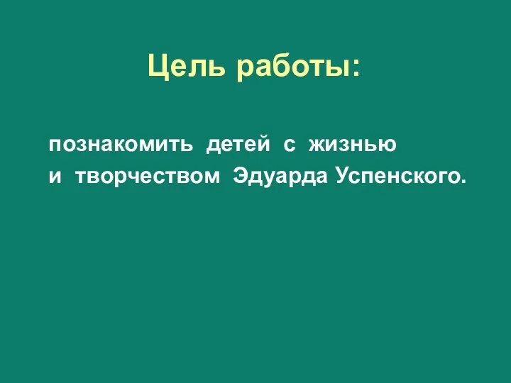 познакомить детей с жизнью и творчеством Эдуарда Успенского. Цель работы: