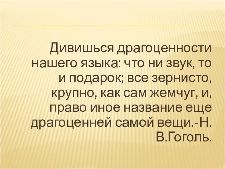 Дивишься драгоценности нашего языка: что ни звук, то и подарок;