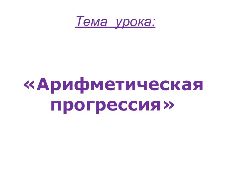 Тема урока: «Арифметическая прогрессия»