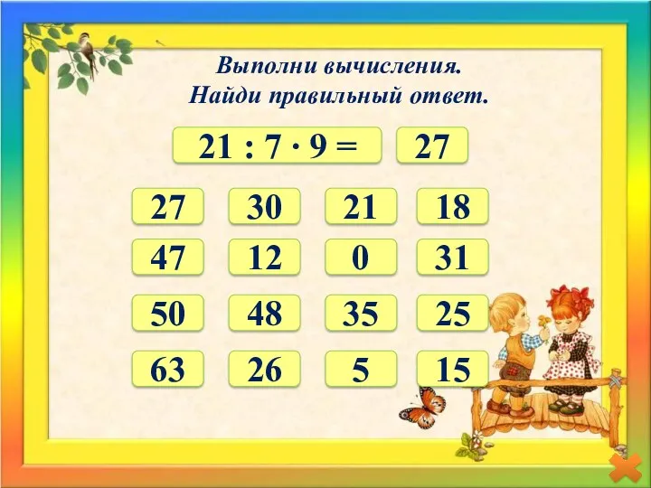 Выполни вычисления. Найди правильный ответ. 21 : 7 ∙ 9