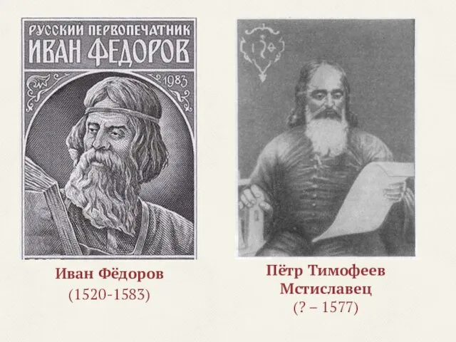 Иван Фёдоров (1520-1583) Пётр Тимофеев Мстиславец (? – 1577)
