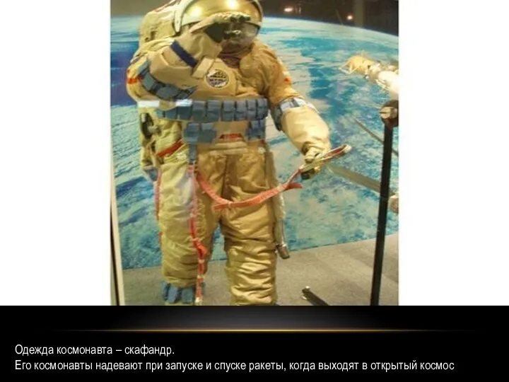 Одежда космонавта – скафандр. Его космонавты надевают при запуске и