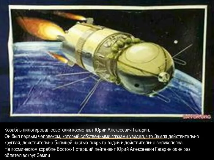 Корабль пилотировал советский космонавт Юрий Алексеевич Гагарин. Он был первым