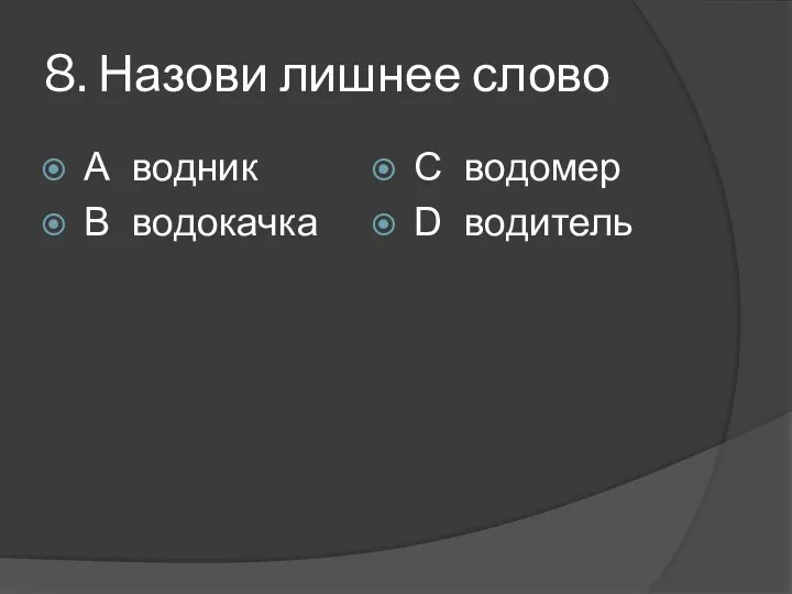 8. Назови лишнее слово А водник В водокачка С водомер D водитель