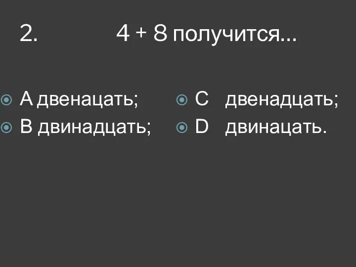 2. 4 + 8 получится… A двенацать; B двинадцать; C двенадцать; D двинацать.