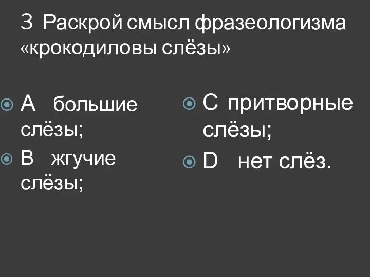 3 Раскрой смысл фразеологизма «крокодиловы слёзы» A большие слёзы; B