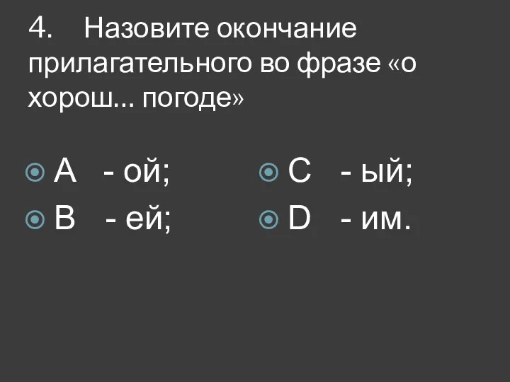 4. Назовите окончание прилагательного во фразе «о хорош… погоде» A