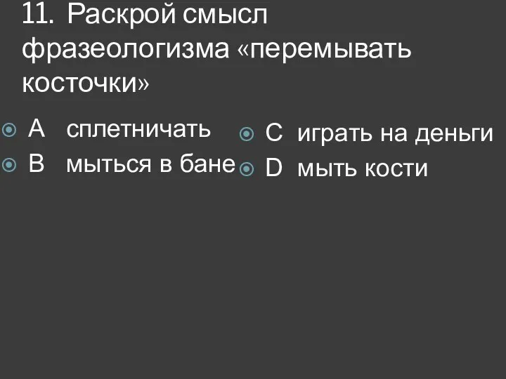 11. Раскрой смысл фразеологизма «перемывать косточки» А сплетничать В мыться