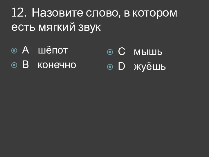 12. Назовите слово, в котором есть мягкий звук А шёпот В конечно С мышь D жуёшь