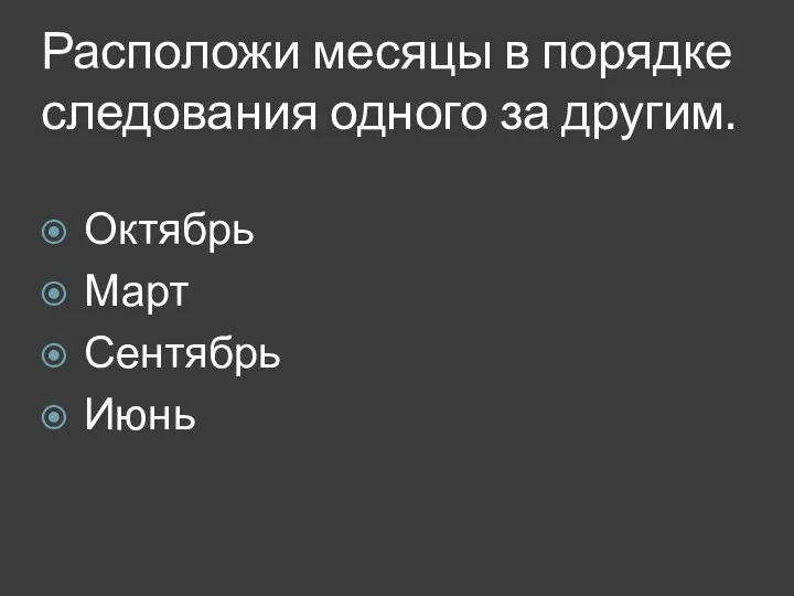 Расположи месяцы в порядке следования одного за другим. Октябрь Март Сентябрь Июнь