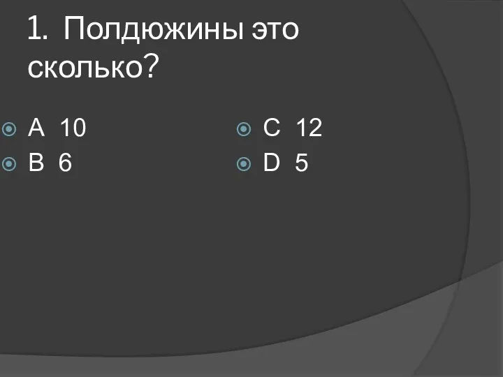 1. Полдюжины это сколько? А 10 В 6 С 12 D 5