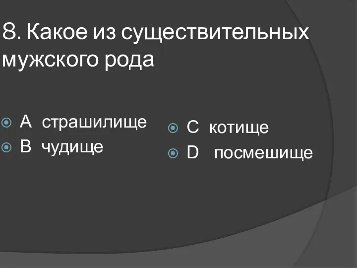 8. Какое из существительных мужского рода А страшилище В чудище С котище D посмешище