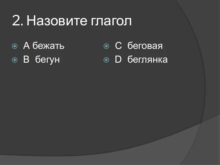 2. Назовите глагол А бежать В бегун С беговая D беглянка