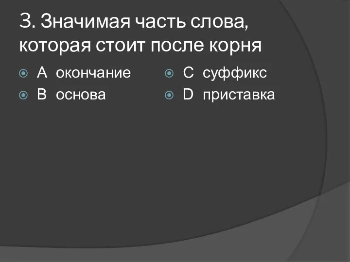 3. Значимая часть слова, которая стоит после корня А окончание В основа С суффикс D приставка