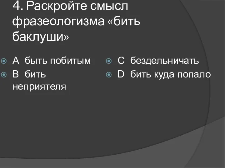 4. Раскройте смысл фразеологизма «бить баклуши» А быть побитым В