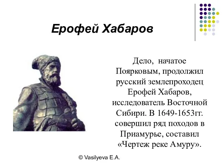 © Vasilyeva E.A. Дело, начатое Поярковым, продолжил русский землепроходец Ерофей Хабаров, исследователь Восточной