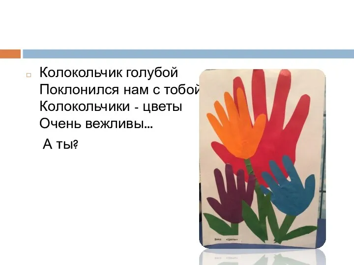 Колокольчик голубой Поклонился нам с тобой. Колокольчики - цветы Очень вежливы... А ты?