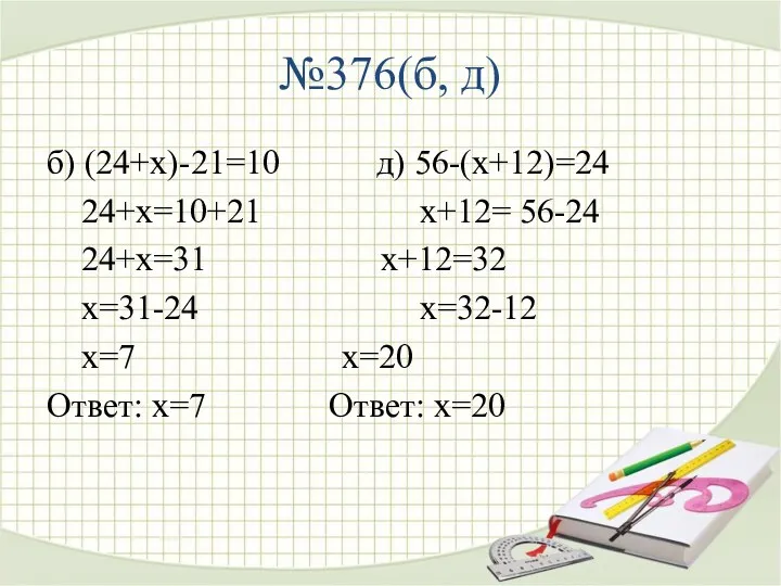 №376(б, д) б) (24+х)-21=10 д) 56-(х+12)=24 24+х=10+21 х+12= 56-24 24+х=31