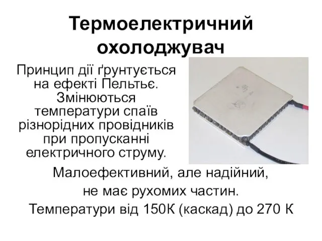 Термоелектричний охолоджувач Малоефективний, але надійний, не має рухомих частин. Температури