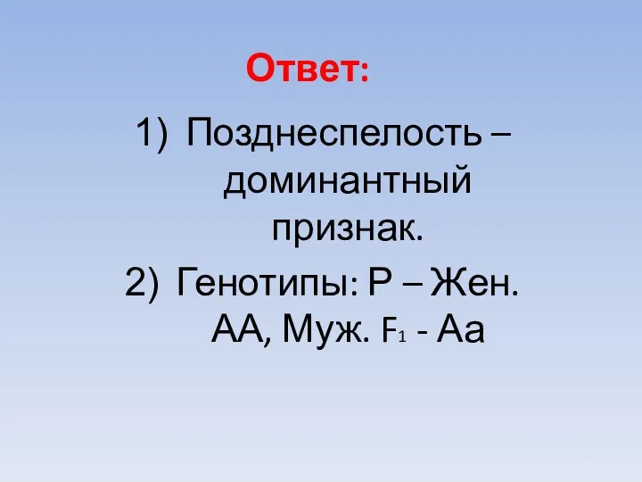 Ответ: Позднеспелость – доминантный признак. Генотипы: Р – Жен. АА, Муж. F1 - Аа