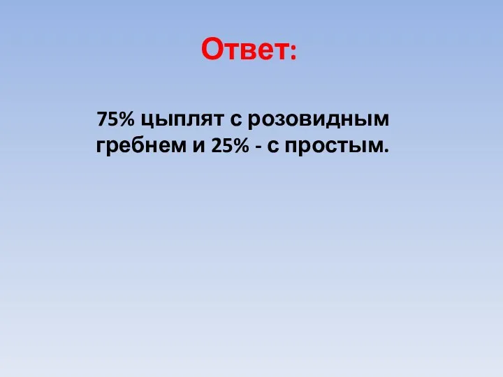 Ответ: 75% цыплят с розовидным гребнем и 25% - с простым.