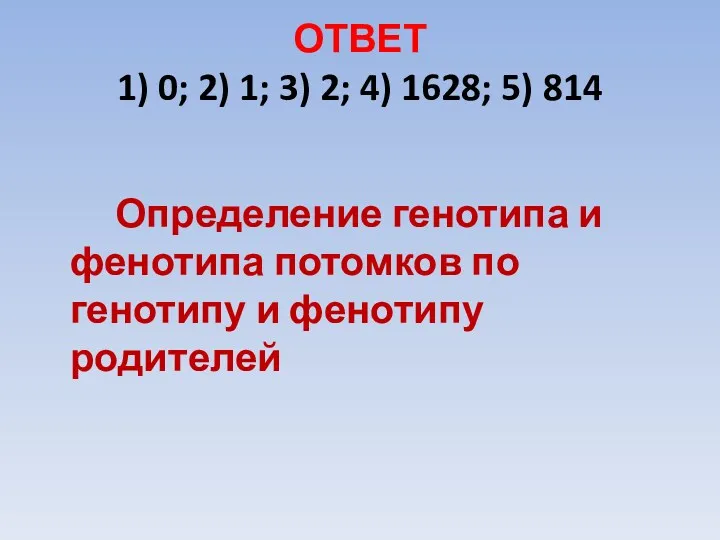 ОТВЕТ 1) 0; 2) 1; 3) 2; 4) 1628; 5) 814 Определение генотипа