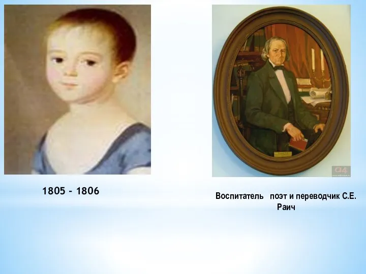 1805 - 1806 Воспитатель поэт и переводчик С.Е. Раич