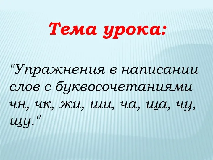 Тема урока: "Упражнения в написании слов с буквосочетаниями чн, чк, жи, ши, ча, ща, чу, щу."