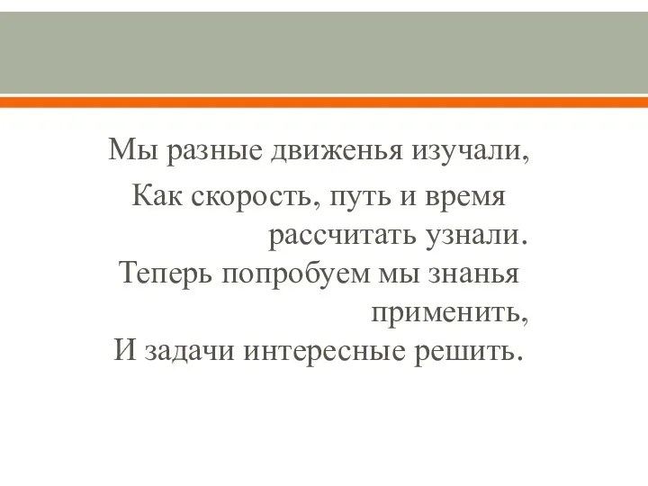 Мы разные движенья изучали, Как скорость, путь и время рассчитать узнали. Теперь попробуем