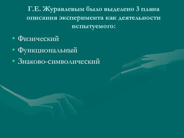 Г.Е. Журавлевым было выделено 3 плана описания эксперимента как деятельности испытуемого: Физический Функциональный Знаково-символический